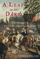 A Leap in the Dark: The Struggle to Create the American Republic - John Ferling - cover