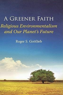 A Greener Faith: Religious Environmentalism and Our Planet's Future - Roger S. Gottlieb - cover