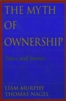 The Myth of Ownership: Taxes and Justice - Liam Murphy,Thomas Nagel - cover