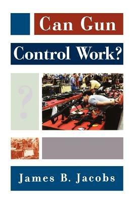 Can Gun Control Work? - James B. Jacobs - cover