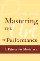 Mastering the Art of Performance: A Primer for Musicians - Stewart Gordon - cover