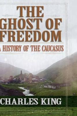 The Ghost of Freedom: A History of the Caucasus - Charles King - cover
