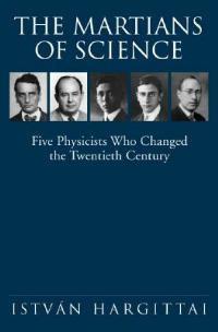 The Martians of Science: Five Physicists Who Changed the Twentieth Century - István Hargittai - cover