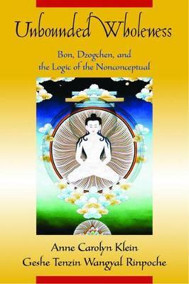 Unbounded Wholeness: Dzogchen,Bon, and the Logic of the Nonconceptual - Anne Carolyn Klein,Tenzin Wangyal - cover