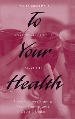 To Your Health: How to Understand What Research Tells Us about Risk - Helena C. Kraemer,Karen Kraemer Lowe,David J. Kupfer - cover