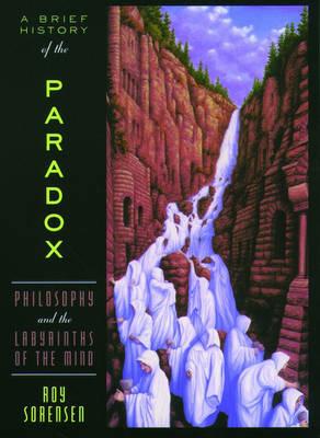 A Brief History of the Paradox: Philosophy and the Labyrinths of the Mind - Sorensen - cover