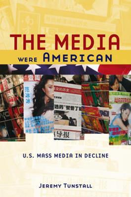 The Media Were American: U.S. Mass Media in Decline - Jeremy Tunstall - cover