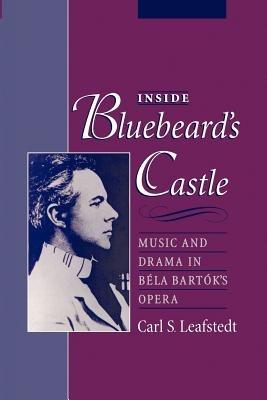 Inside Bluebeard's Castle: Music and Drama in Béla Bartók's Opera - Carl S. Leafstedt - cover
