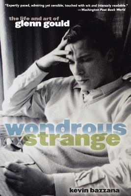 Wondrous Strange: The Life and Art of Glenn Gould - Kevin Bazzana - cover