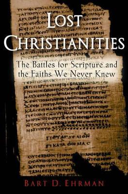 Lost Christianities: The Battles for Scripture and the Faiths We Never Knew - Bart D. Ehrman - cover