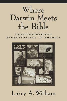 Where Darwin Meets the Bible: Creationists and Evolutionists in America - Larry A. Witham - cover
