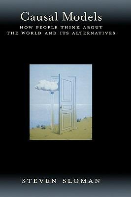 Causal Models: How People Think about the World and Its Alternatives - Steven Sloman - cover