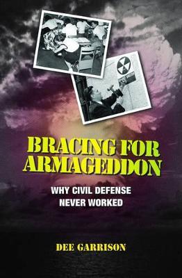 Bracing for Armageddon: Why Civil Defense Never Worked - Dee Garrison - cover