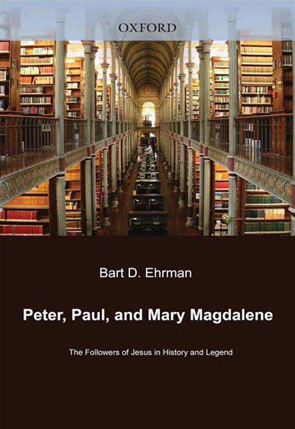 Peter, Paul, And Mary Magdalene : The Followers Of Jesus In History And Legend
