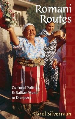 Romani Routes: Cultural Politics and Balkan Music in Diaspora - Carol Silverman - cover