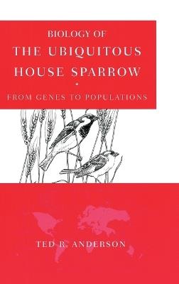 Biology of the Ubiquitous House Sparrow: From Genes to Populations - Ted Anderson - cover