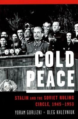 Cold Peace: Stalin and the Soviet Ruling Circle, 1945-1953 - Yoram Gorlizki,Oleg Khlevniuk - cover