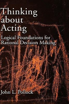 Thinking about Acting: Logical Foundations for Rational Decision Making - John L. Pollock - cover