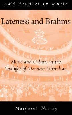 Lateness and Brahms: Music and Culture in the Twilight of Viennese Liberalism - Margaret Notley - cover