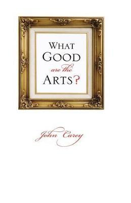 What Good Are the Arts? - John Carey - cover