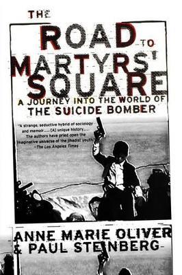The Road to Martyrs' Square: A Journey into the World of the Suicide Bomber - Anne Marie Oliver,Paul F. Steinberg - cover