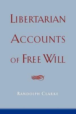 Libertarian Accounts of Free Will - Randolph Clarke - cover