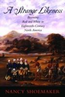A Strange Likeness: Becoming Red and White in Eighteenth-Century North America - Nancy Shoemaker - cover