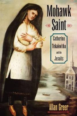 Mohawk Saint: Catherine Tekakwitha and the Jesuits - Allan Greer - cover