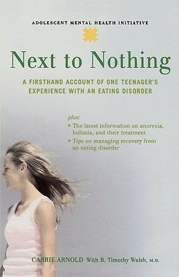 Next to Nothing: A Firsthand Account of One Teenager's Experience with an Eating Disorder - Carrie Arnold,B. Timothy Walsh - cover