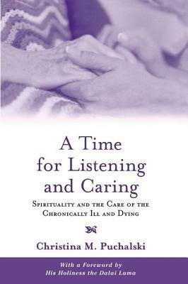A Time for Listening and Caring: Spirituality and the Care of the Chronically Ill and Dying - Christina M. Puchalski - cover