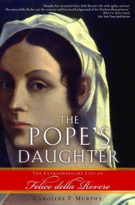 The Pope's Daughter: The Extraordinary Life of Felice della Rovere - Caroline P. Murphy - cover