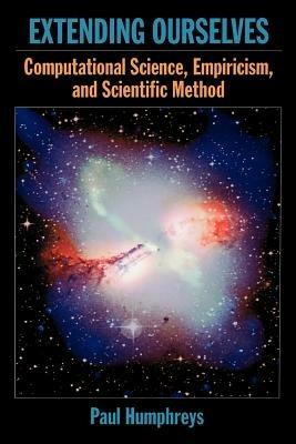 Extending Ourselves: Computational Science, Empiricism, and Scientific Method - Paul Humphreys - cover