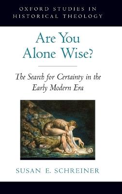 Are You Alone Wise?: The Search for Certainty in the Early Modern Era - Susan Schreiner - cover