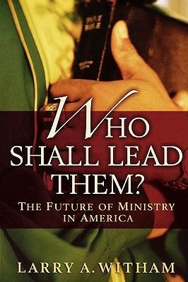 Who Shall Lead Them?: The Future of Ministry in America - Larry A. Witham - cover