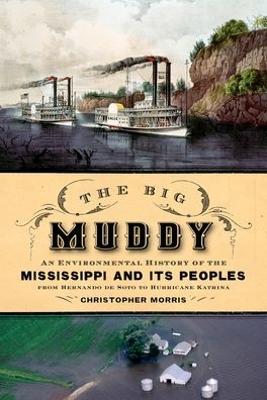 The Big Muddy: An Environmental History of the Mississippi and Its Peoples, from Hernando de Soto to Hurricane Katrina - Christopher Morris - cover