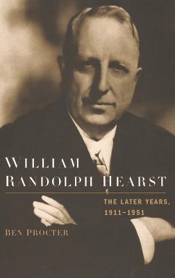 William Randolph Hearst: The Later Years 1911-1951 - Ben Procter - cover