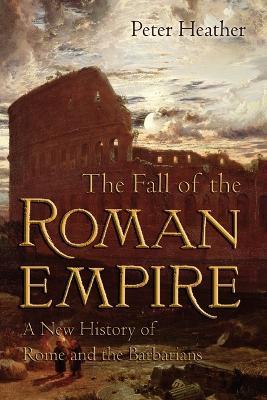 The Fall of the Roman Empire: A New History of Rome and the Barbarians - Peter Heather - cover
