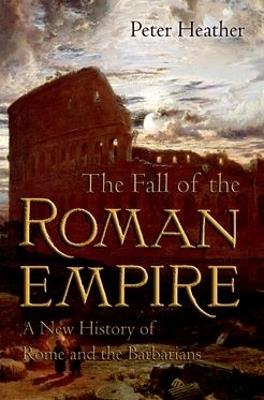 The Fall of the Roman Empire: A New History of Rome and the Barbarians - Peter Heather - cover