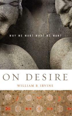 On Desire: Why We Want What We Want - William B. Irvine - cover