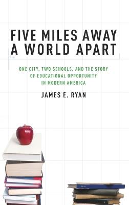 Five Miles Away, A World Apart: Two Schools, One City, and the Story of Educational Opportunity in Modern America - James Ryan - cover