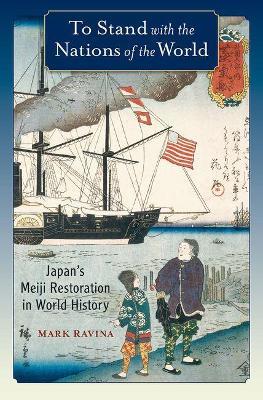 To Stand with the Nations of the World: Japan's Meiji Restoration in World History - Mark Ravina - cover