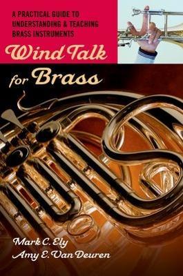 Wind Talk for Brass: A Practical Guide to Understanding and Teaching Brass Instruments - Mark C. Ely,Amy E. Van Deuren - cover