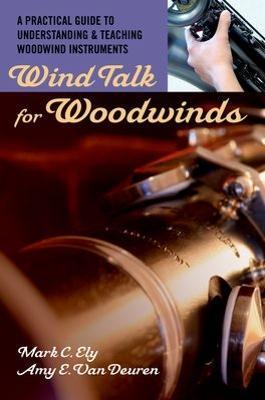 Wind Talk for Woodwinds: A Practical Guide to Understanding and Teaching Woodwind Instruments - Mark C Ely,Amy E. Van Deuren - cover