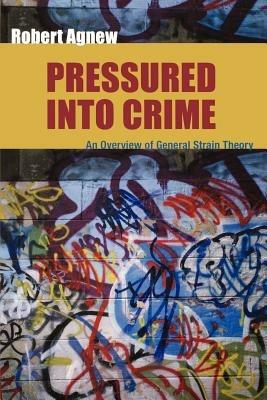 Pressured Into Crime: An Overview of General Strain Theory - Robert Agnew - cover