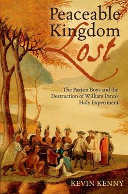 Peaceable Kingdom Lost: The Paxton boys and the Destruction of William Penn's Holy Experiment - Kevin Kenny - cover
