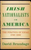 Irish Nationalists in America: The Politics of Exile, 1798-1998 - David Brundage - cover