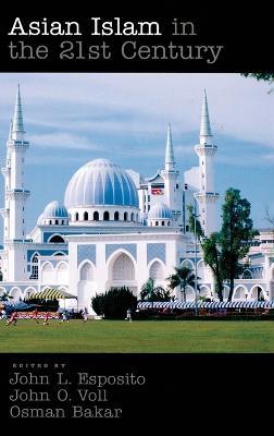 Asian Islam in the 21st Century - John L. Esposito,John Voll,Osman Bakar - cover