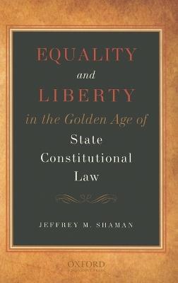 Equality and Liberty in the Golden Age of State Constitutional Law - Jeffrey M Shaman - cover