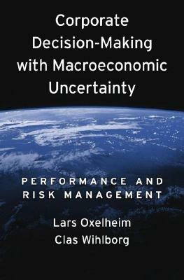 Corporate Decision-Making with Macroeconomic Uncertainty: Performance and Risk Management - Lars Oxelheim,Clas Wihlborg - cover
