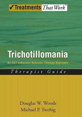 Trichotillomania: Therapist Guide: An ACT-enhanced Behavior Therapy Approach - Douglas W. Woods,Michael P. Twohig - cover